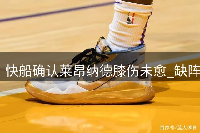 快船确认莱昂纳德膝伤未愈 缺阵关键第四战